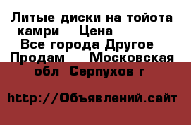 Литые диски на тойота камри. › Цена ­ 14 000 - Все города Другое » Продам   . Московская обл.,Серпухов г.